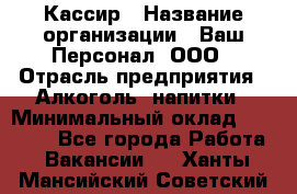 Кассир › Название организации ­ Ваш Персонал, ООО › Отрасль предприятия ­ Алкоголь, напитки › Минимальный оклад ­ 18 000 - Все города Работа » Вакансии   . Ханты-Мансийский,Советский г.